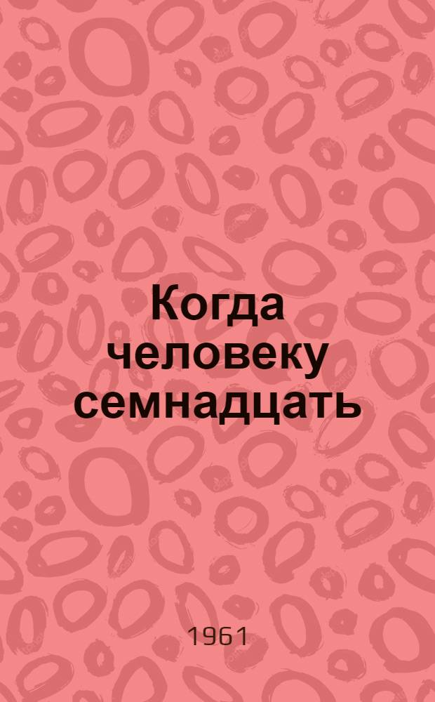 Когда человеку семнадцать : Рассказы и повесть