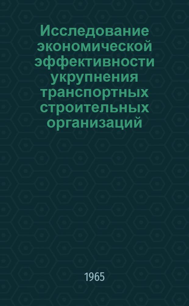 Исследование экономической эффективности укрупнения транспортных строительных организаций : (На примере нового ж.-д. строительства) : Автореферат дис. на соискание учен. степени кандидата экон. наук