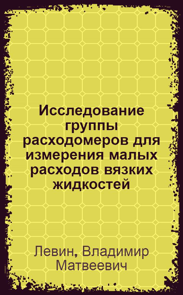 Исследование группы расходомеров для измерения малых расходов вязких жидкостей : Автореферат дис. на соискание учен. степени кандидата техн. наук