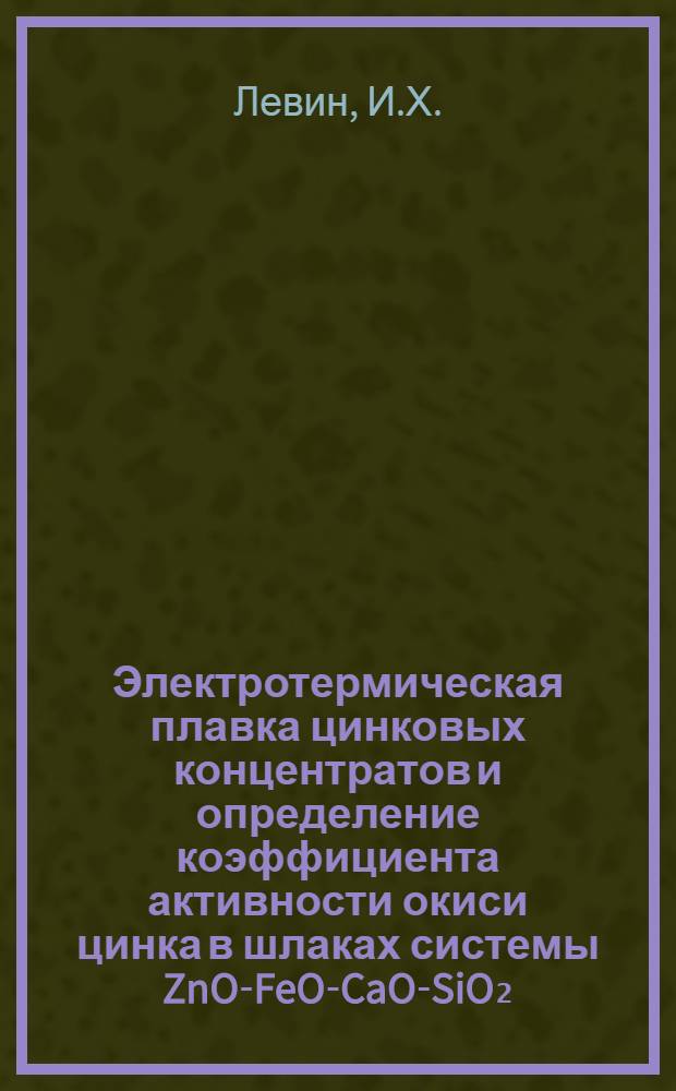 Электротермическая плавка цинковых концентратов и определение коэффициента активности окиси цинка в шлаках системы ZnO-FeO-CaO-SiO₂ : Автореферат дис. на соискание учен. степени канд. техн. наук