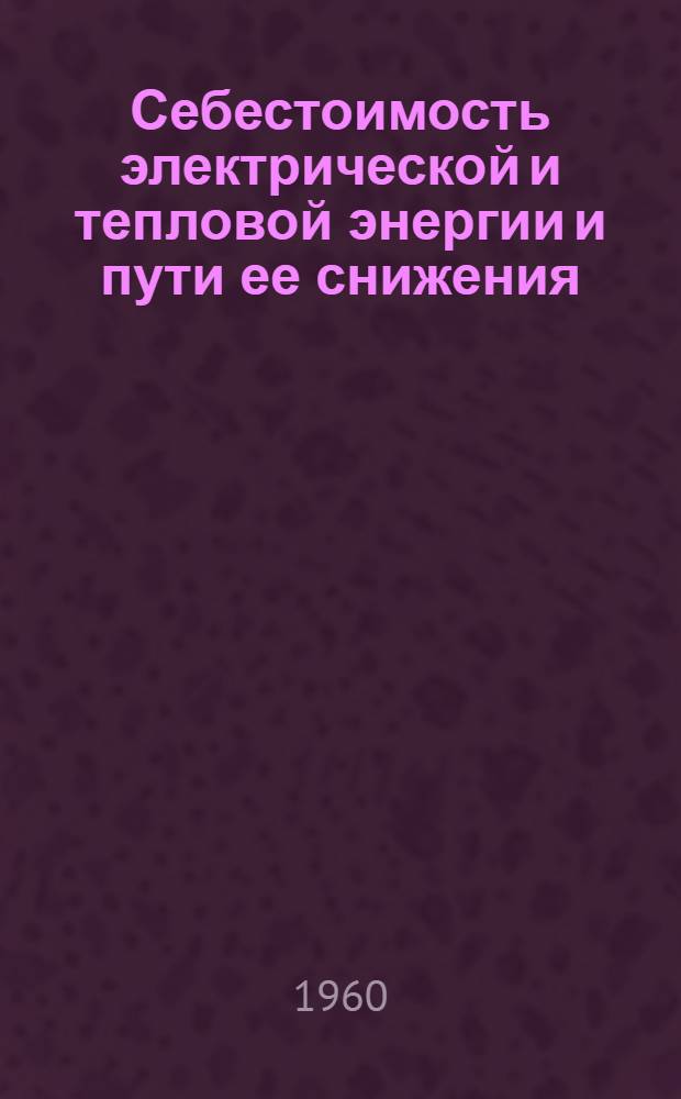 Себестоимость электрической и тепловой энергии и пути ее снижения : (На примере тепловых электростанций Белорус. ССР) : Автореферат дис. на соискание учен. степени кандидата экон. наук