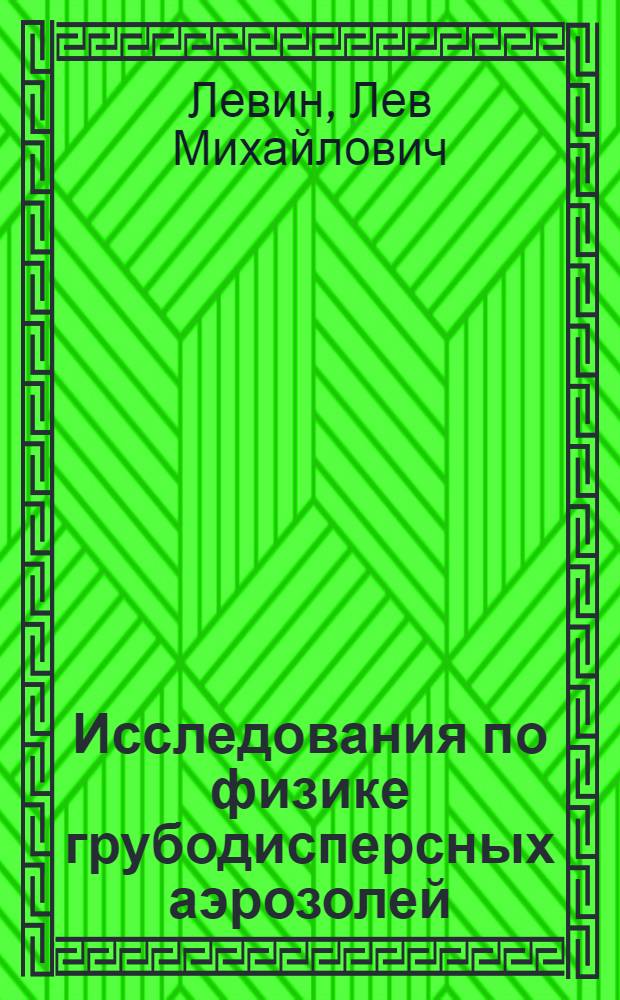 Исследования по физике грубодисперсных аэрозолей : (Применительно к микрофиз. процессам в облаках) : Автореферат дис. на соискание учен. степени доктора физ.-мат. наук