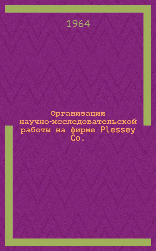 Организация научно-исследовательской работы на фирме Plessey Co. (UK) Limited : Реферат статьи : The Plessey Co. (UK) limited "British communications and electronics", 1963, № 7