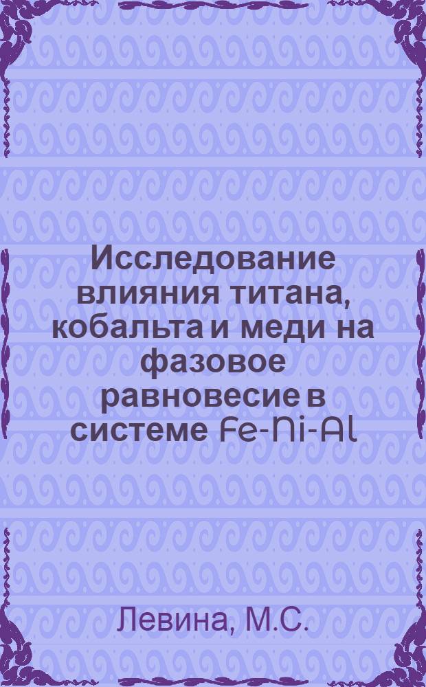Исследование влияния титана, кобальта и меди на фазовое равновесие в системе Fe-Ni-Al : Автореферат дис. на соискание учен. степени канд. техн. наук : (320)