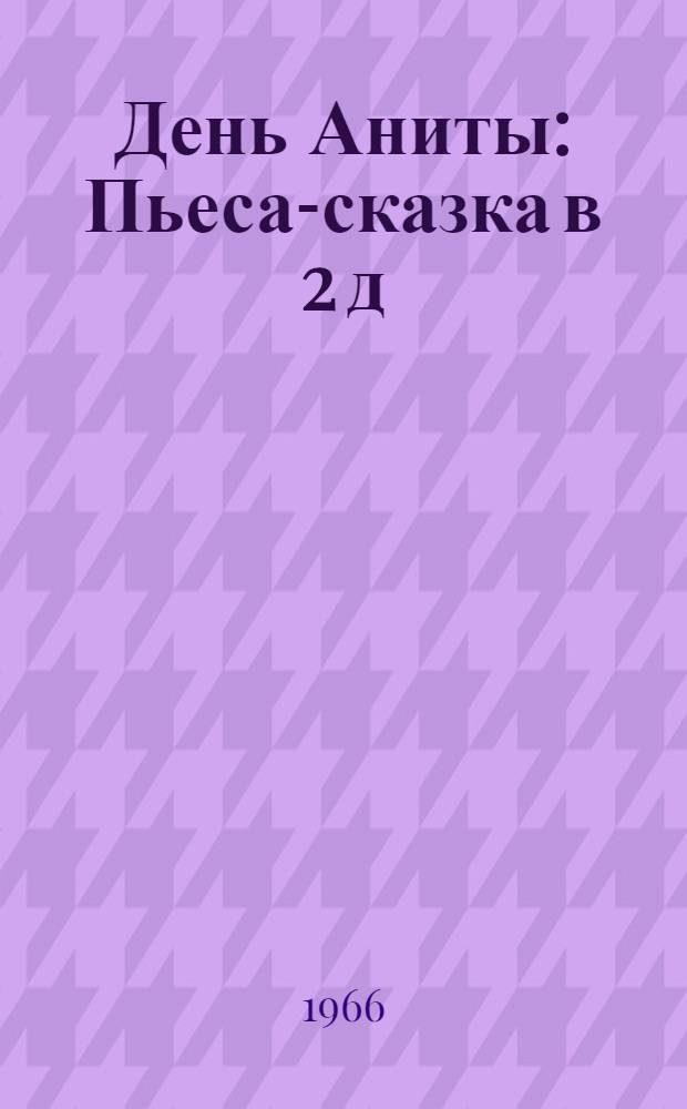 День Аниты : Пьеса-сказка в 2 д