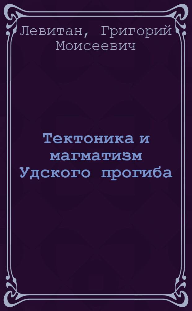 Тектоника и магматизм Удского прогиба : Автореферат дис. на соискание учен. степени канд. геол.-минерал. наук : (123)