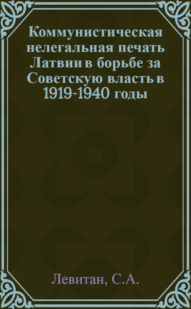 Коммунистическая нелегальная печать Латвии в борьбе за Советскую власть в 1919-1940 годы : Автореферат дис. на соискание учен. степени кандидата ист. наук