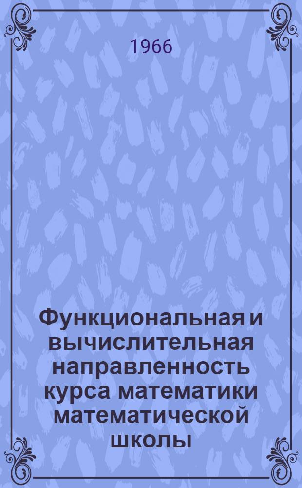 Функциональная и вычислительная направленность курса математики математической школы : Автореферат дис. на соискание учен. степени канд. пед. наук (по методике преподавания математики)