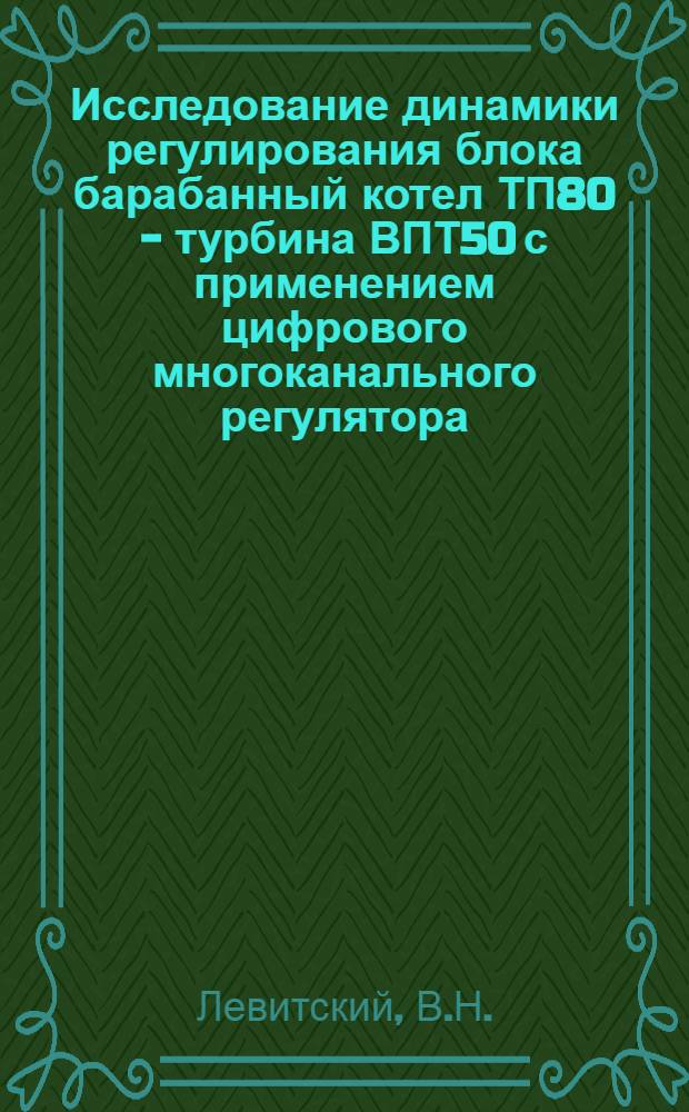 Исследование динамики регулирования блока барабанный котел ТП80 - турбина ВПТ50 с применением цифрового многоканального регулятора : Автореферат дис. на соискание учен. степени кандидата техн. наук