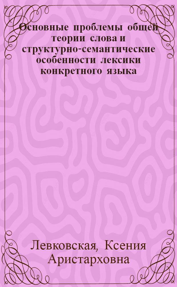 Основные проблемы общей теории слова и структурно-семантические особенности лексики конкретного языка : Автореферат дис. на соискание учен. степени доктора филол. наук