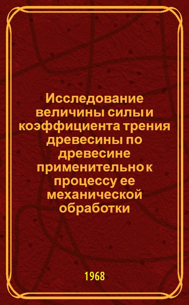 Исследование величины силы и коэффициента трения древесины по древесине применительно к процессу ее механической обработки : Автореферат дис. на соискание учен. степени канд. техн. наук