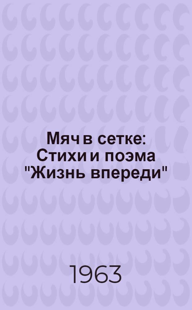 Мяч в сетке : Стихи и поэма "Жизнь впереди" : Для сред. возраста