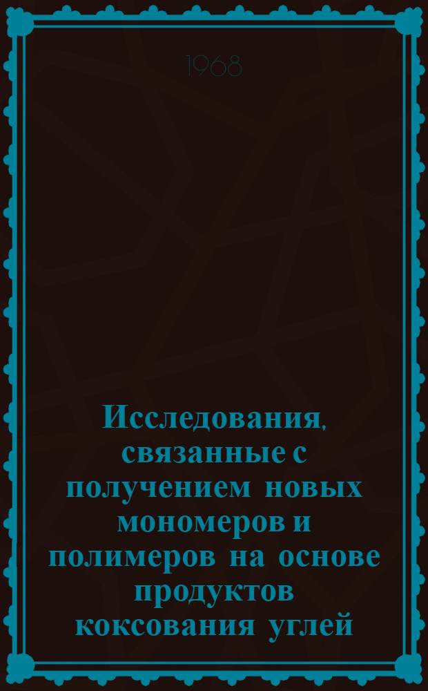 Исследования, связанные с получением новых мономеров и полимеров на основе продуктов коксования углей : Автореферат дис. на соискание учен. степени д-ра техн. наук