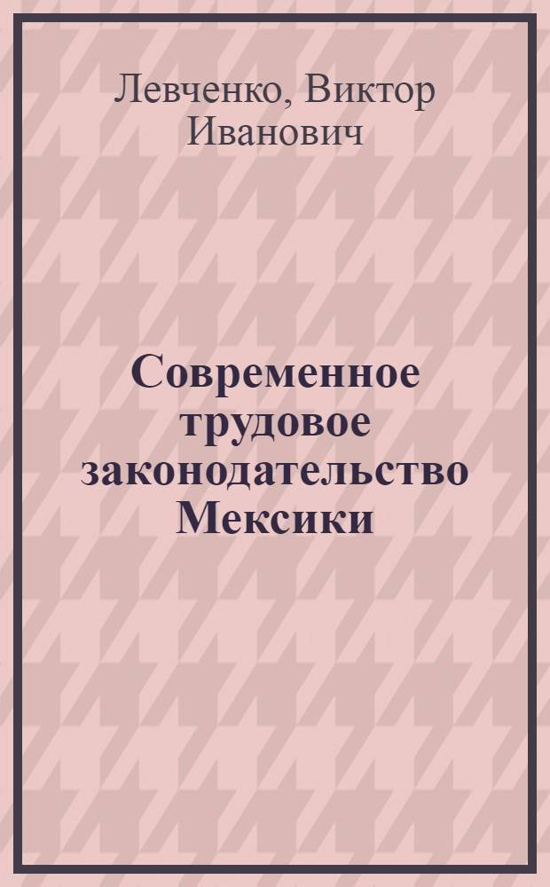 Современное трудовое законодательство Мексики : Автореферат дис. на соискание учен. степени канд. юрид. наук : (713)