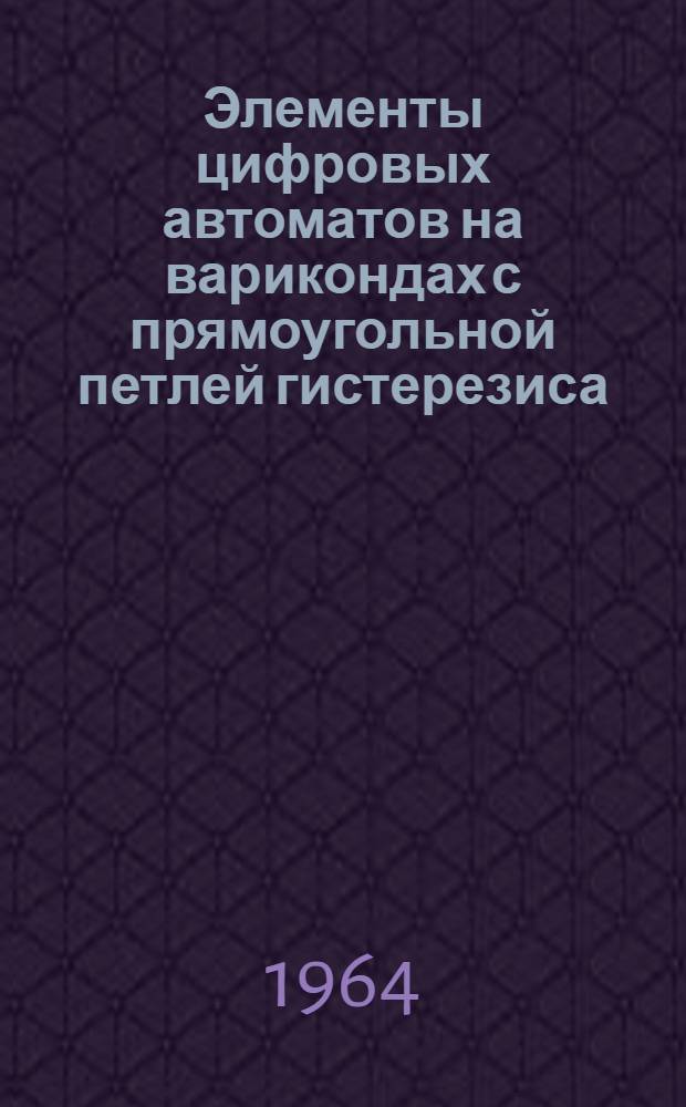 Элементы цифровых автоматов на варикондах с прямоугольной петлей гистерезиса : Автореферат дис. на соискание учен. степени кандидата техн. наук