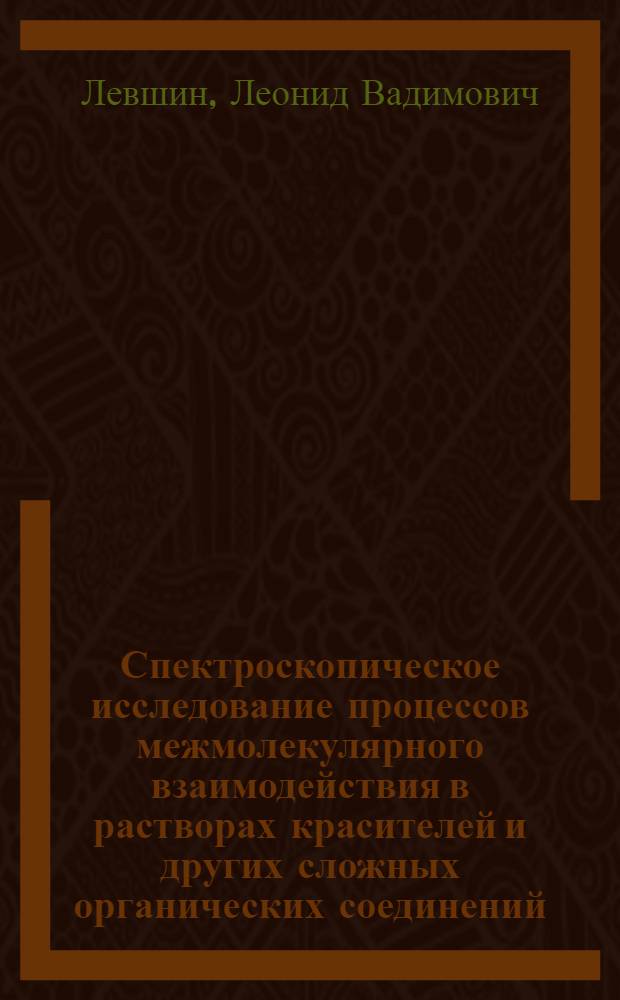 Спектроскопическое исследование процессов межмолекулярного взаимодействия в растворах красителей и других сложных органических соединений : Автореферат дис. на соискание учен. степени д-ра физ.-мат. наук