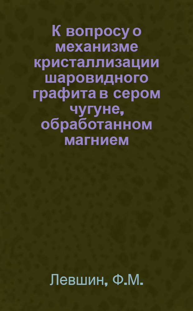К вопросу о механизме кристаллизации шаровидного графита в сером чугуне, обработанном магнием : Автореферат дис. на соискание учен. степени канд. техн. наук