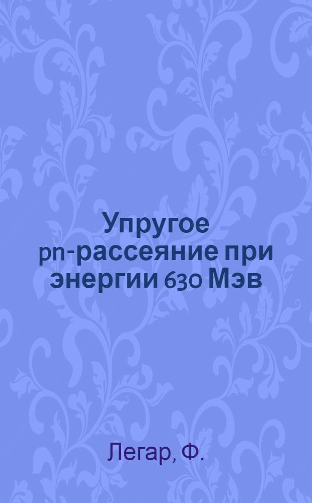 Упругое pn-рассеяние при энергии 630 Мэв : Автореферат дис. на соискание учен. степени канд. физ.-мат. наук