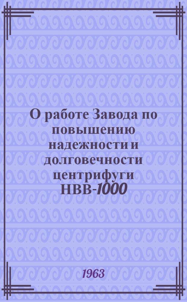 О работе Завода по повышению надежности и долговечности центрифуги НВВ-1000 : Доклад конструктора Легошина А.В