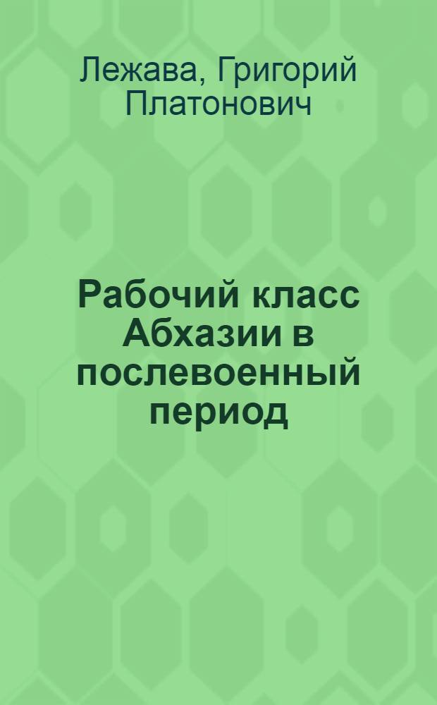 Рабочий класс Абхазии в послевоенный период (1945-1953 гг.) : Автореферат дис. на соискание учен. степени канд. ист. наук