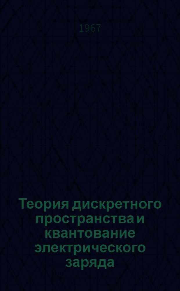 Теория дискретного пространства и квантование электрического заряда