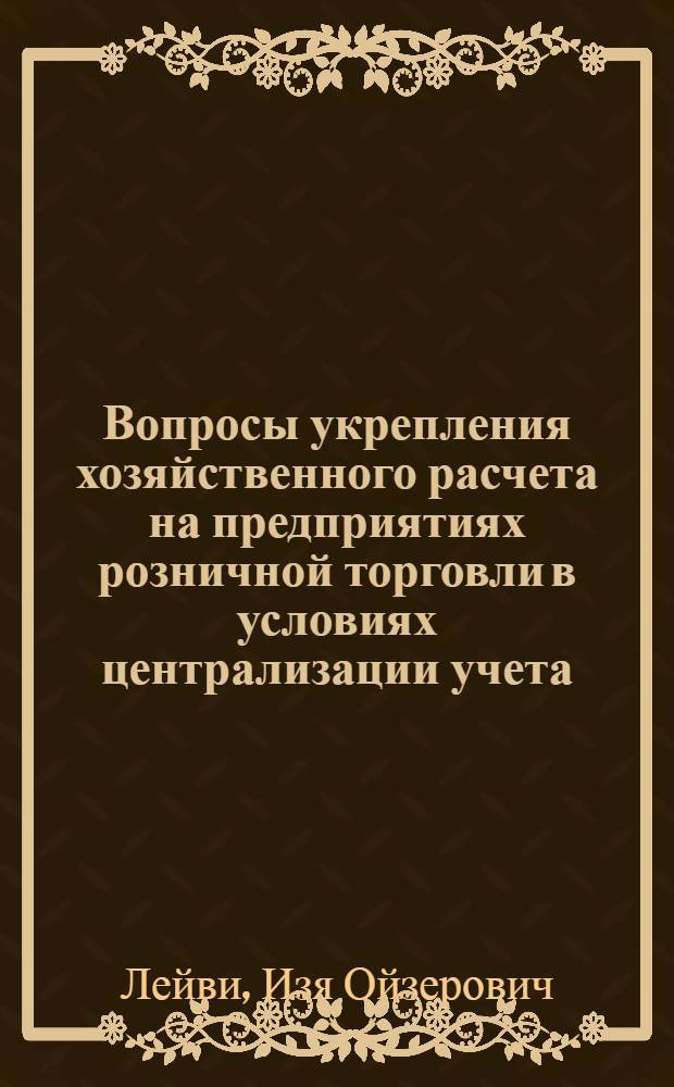 Вопросы укрепления хозяйственного расчета на предприятиях розничной торговли в условиях централизации учета : Автореферат дис. на соискание учен. степени канд. экон. наук : (601)