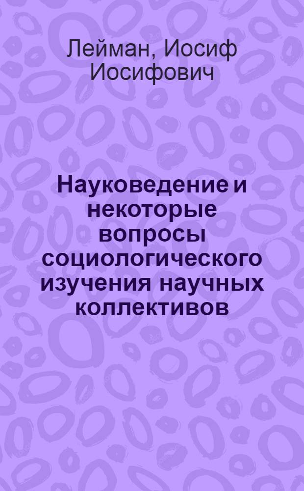 Науковедение и некоторые вопросы социологического изучения научных коллективов : Автореферат дис. на соискание учен. степени канд. философ. наук