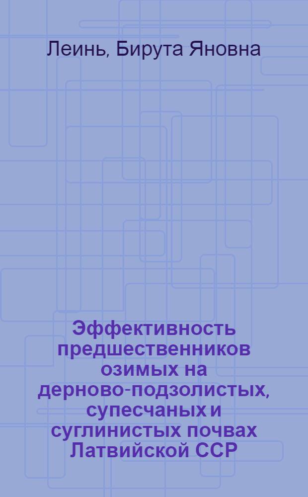 Эффективность предшественников озимых на дерново-подзолистых, супесчаных и суглинистых почвах Латвийской ССР : Автореферат дис. на соискание учен. степени канд. с.-х. наук : (530)