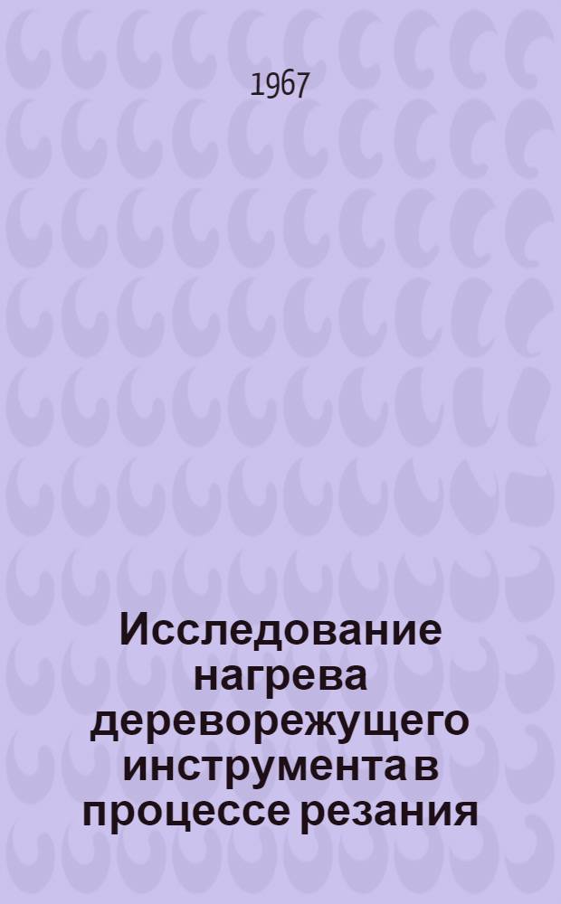 Исследование нагрева дереворежущего инструмента в процессе резания : Специальность 421 - машины, оборудование и технология лесопильных и деревообрабатывающих производств : Автореферат дис. на соискание учен. степени канд. техн. наук
