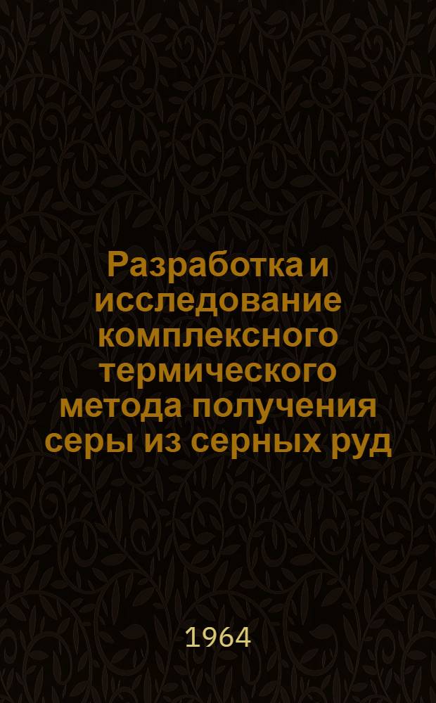 Разработка и исследование комплексного термического метода получения серы из серных руд : Автореферат дис. на соискание учен. степени доктора техн. наук