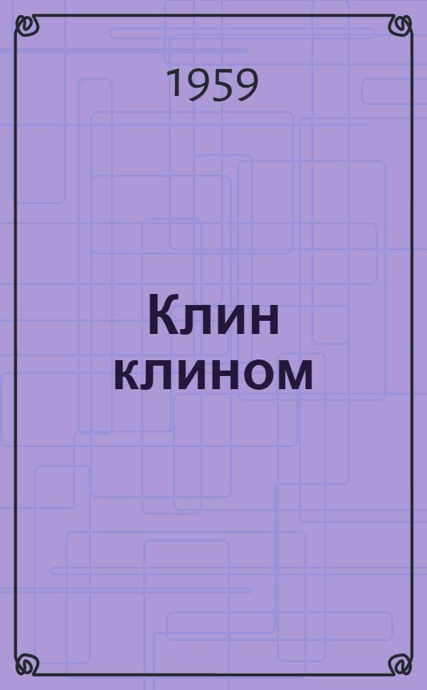 Клин клином : Комедия в 4 д