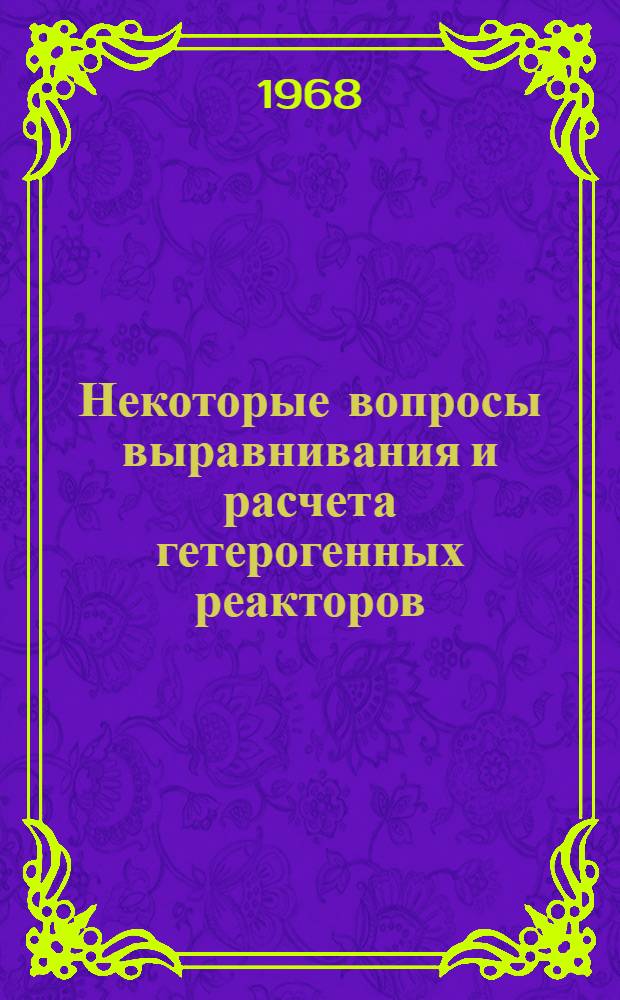 Некоторые вопросы выравнивания и расчета гетерогенных реакторов : 4-4009 : Автореферат дис. на соискание учен. степени канд. физ.-мат. наук : (041)
