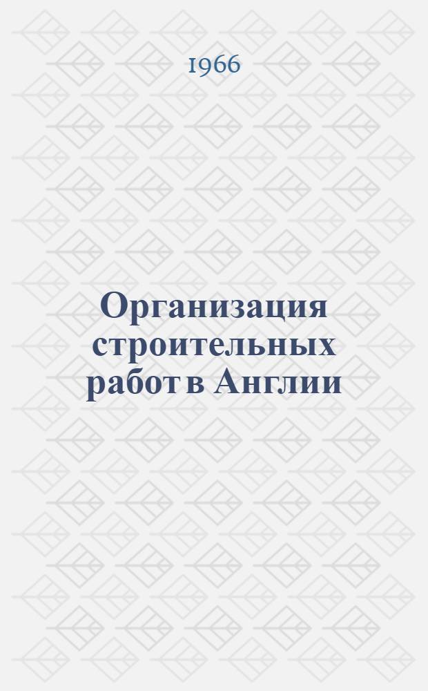 Организация строительных работ в Англии : (По материалам отчета о командировке советской делегации строителей в Англию)