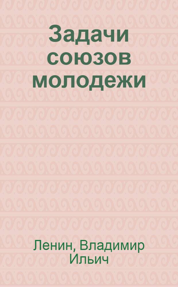 Задачи союзов молодежи : Речь на III Всерос. съезде Рос. Ком. Союза Молодежи 8 окт. 1920 г
