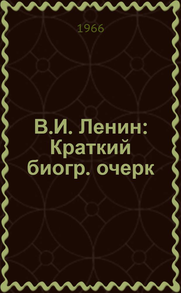 В.И. Ленин : Краткий биогр. очерк : Для системы парт. учебы