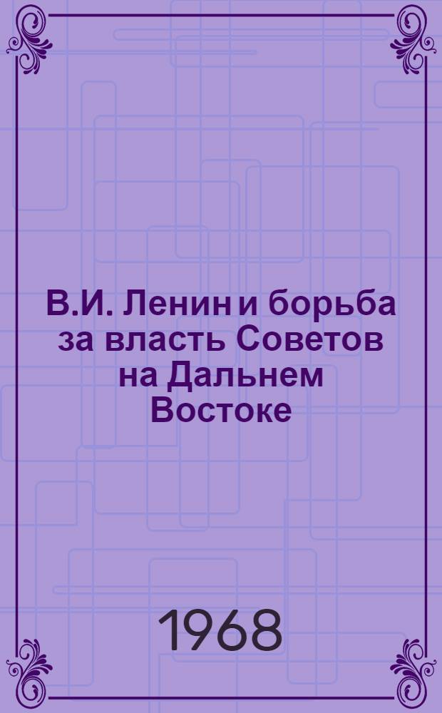 В.И. Ленин и борьба за власть Советов на Дальнем Востоке : Сборник докум. материалов
