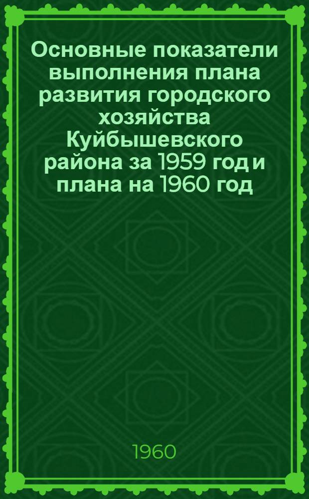 Основные показатели выполнения плана развития городского хозяйства Куйбышевского района за 1959 год и плана на 1960 год; Справка о бюджете Куйбышевского района на 1960 год / Испол. ком. Куйбышевск. район. Совета деп. труд