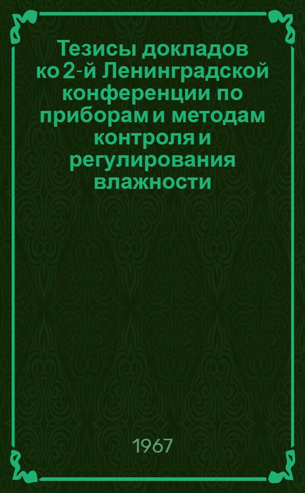 Тезисы докладов ко 2-й Ленинградской конференции по приборам и методам контроля и регулирования влажности (7-14 февраля 1967 года)