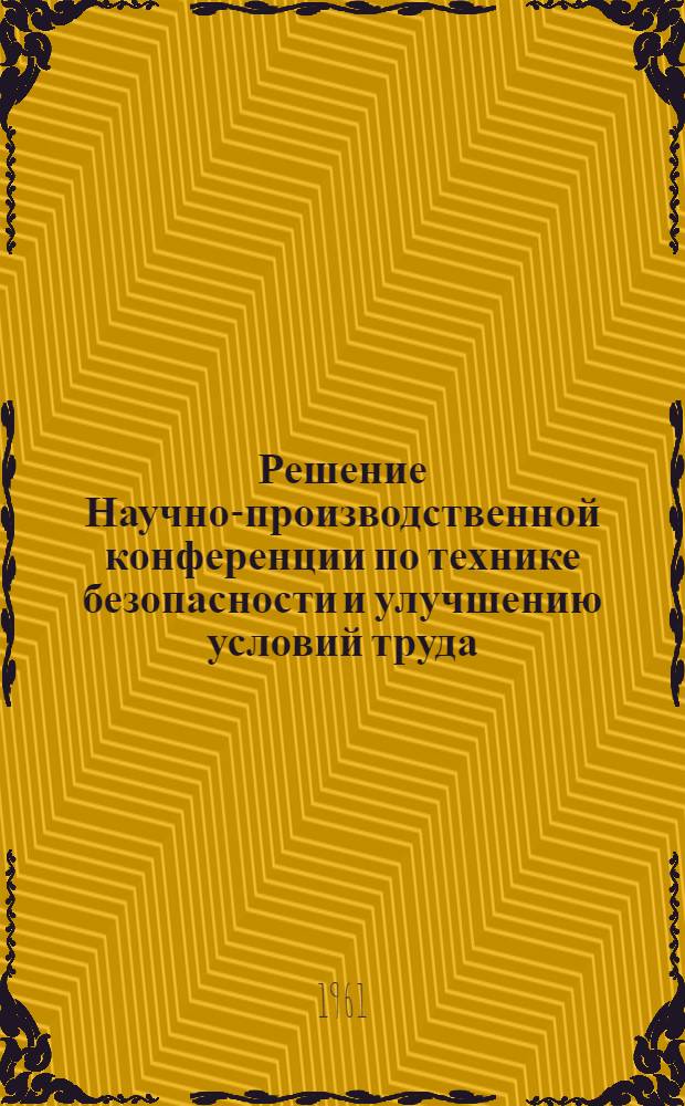 Решение Научно-производственной конференции по технике безопасности и улучшению условий труда. (13-15 октября 1960 г.)