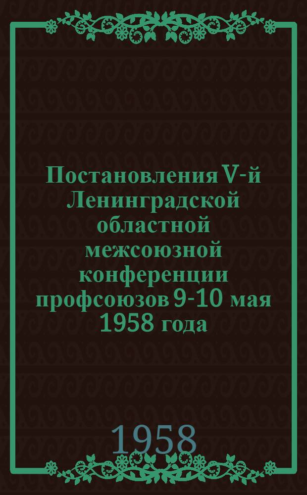 Постановления V-й Ленинградской областной межсоюзной конференции профсоюзов 9-10 мая 1958 года