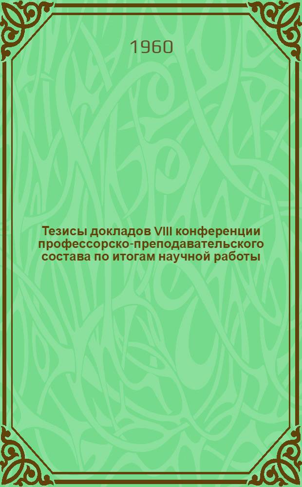 Тезисы докладов VIII конференции профессорско-преподавательского состава по итогам научной работы. 22-24 декабря 1960 г.