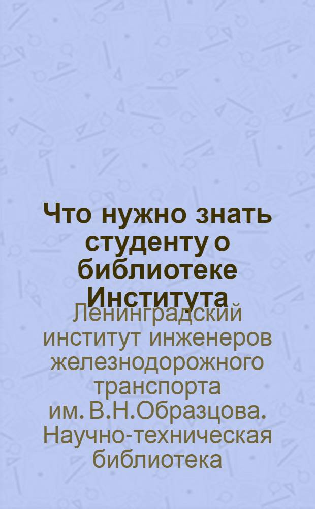 Что нужно знать студенту о библиотеке Института : Метод. пособие для студентов дневных, вечернего и заоч. фак