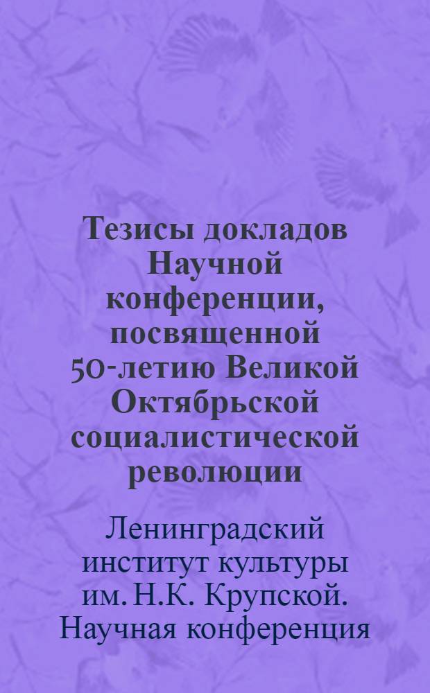 Тезисы докладов Научной конференции, посвященной 50-летию Великой Октябрьской социалистической революции. Ноябрь-декабрь 1967 г.