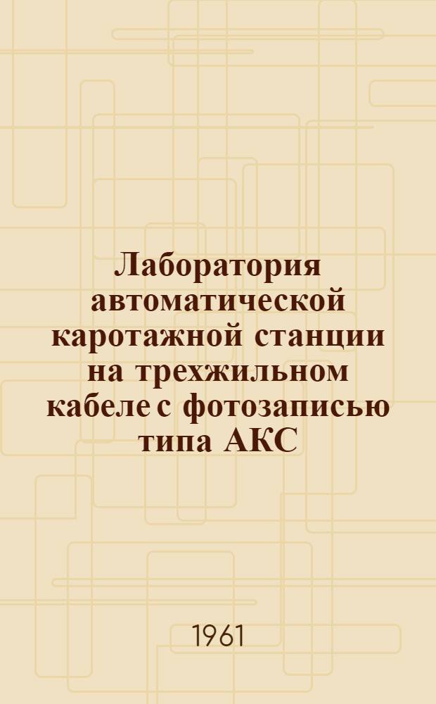 Лаборатория автоматической каротажной станции на трехжильном кабеле с фотозаписью типа АКС/Л-51М : Техн. описание и инструкция по эксплуатации