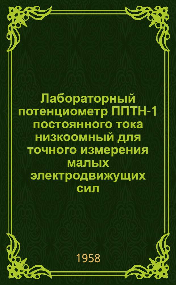 Лабораторный потенциометр ППТН-1 [постоянного тока низкоомный для точного измерения малых электродвижущих сил] : Описание и правила пользования