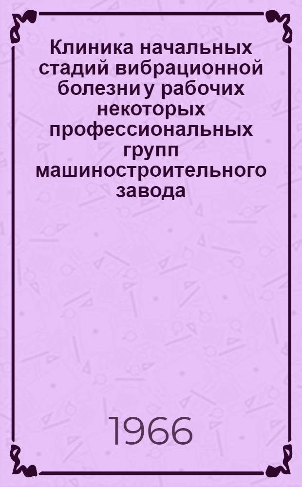 Клиника начальных стадий вибрационной болезни у рабочих некоторых профессиональных групп машиностроительного завода : Автореферат дис. на соискание учен. степени канд. мед. наук