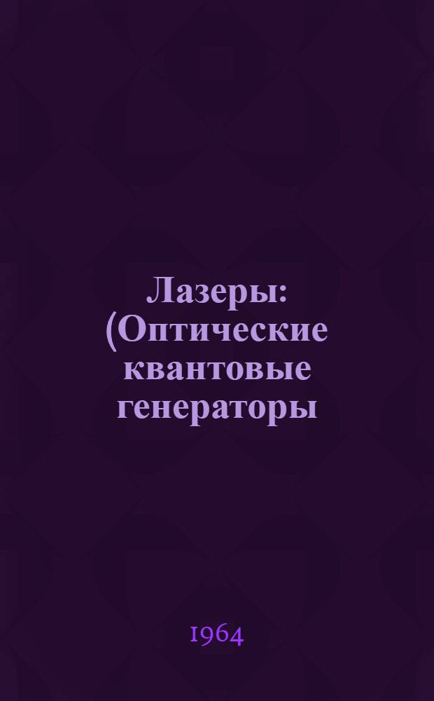 Лазеры : (Оптические квантовые генераторы) : Книги, журн. статьи и патенты (по просмотр. источникам) на рус. и иностр. яз. за 1960-64 гг. (I квартал)