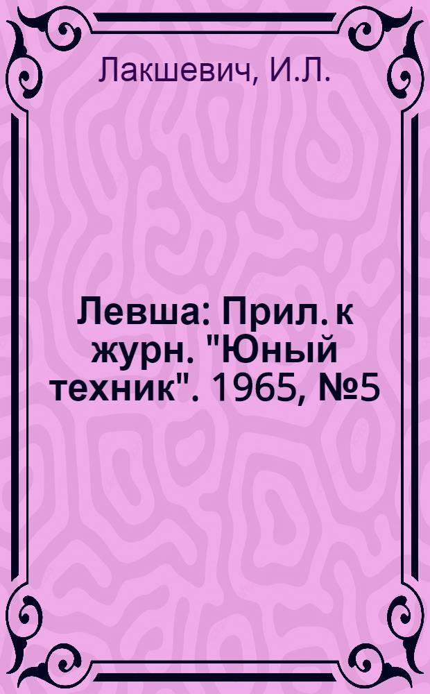 Левша : Прил. к журн. "Юный техник". 1965, № 5 (191) : Юные химики в пионерском лагере