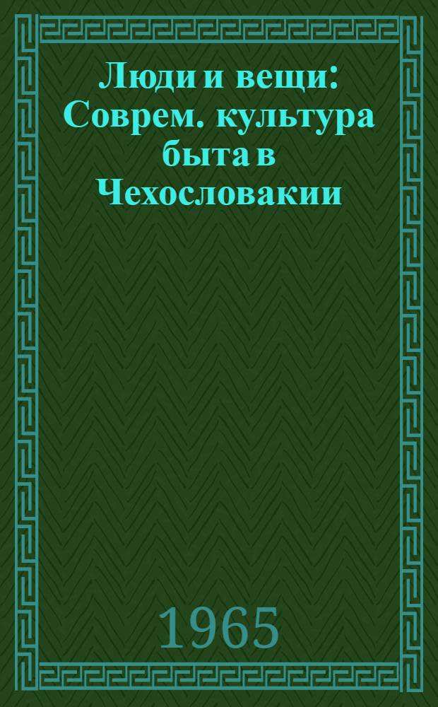 Люди и вещи : Соврем. культура быта в Чехословакии : Пер. с чеш