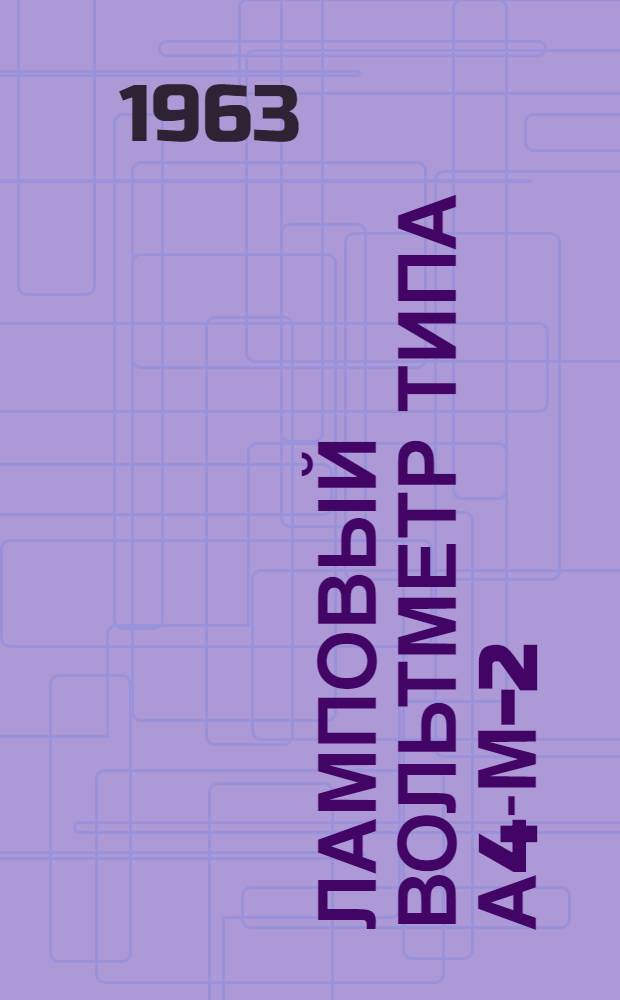 Ламповый вольтметр типа А4-М-2 : Описание и руководство по эксплуатации